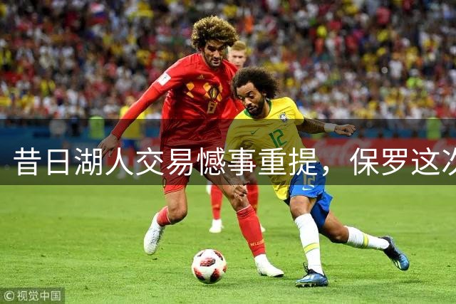 昔日湖人交易憾事重提，保罗这次能否圆梦？